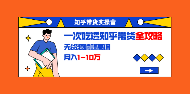 挖资源教程：知乎带货实操营：知乎带货风口 零门槛不囤货 无货源也能躺赚高佣金，月入1-10万不是梦 [www.83wa.com]