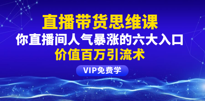 直播带货思维课：你直播间人气暴涨的六大入口,价值百万引流术,揭秘如何通过短视频直播获取精准客户